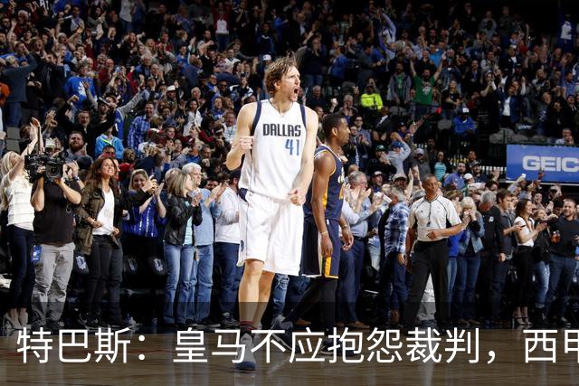 特巴斯：皇马不应抱怨裁判，西甲国际化之路的挑战与机遇